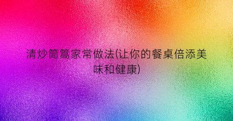清炒筒篙家常做法(让你的餐桌倍添美味和健康)