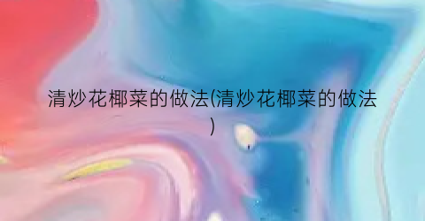 清炒花椰菜的做法(清炒花椰菜的做法)
