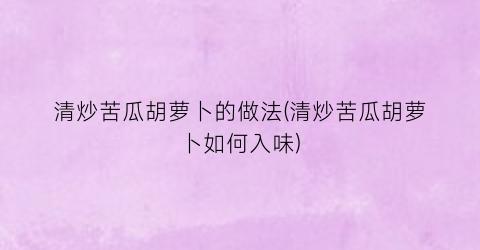 清炒苦瓜胡萝卜的做法(清炒苦瓜胡萝卜如何入味)