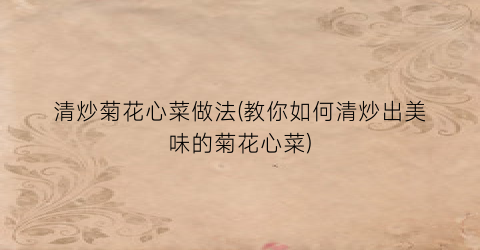 清炒菊花心菜做法(教你如何清炒出美味的菊花心菜)