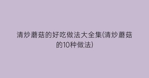 清炒蘑菇的好吃做法大全集(清炒蘑菇的10种做法)
