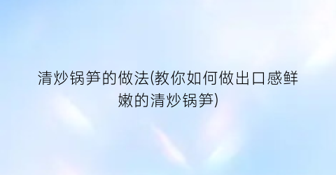 清炒锅笋的做法(教你如何做出口感鲜嫩的清炒锅笋)