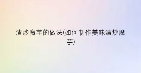清炒魔芋的做法(如何制作美味清炒魔芋)