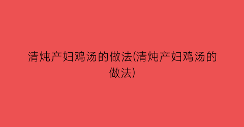 清炖产妇鸡汤的做法(清炖产妇鸡汤的做法)