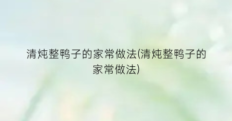 清炖整鸭子的家常做法(清炖整鸭子的家常做法)