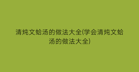 “清炖文蛤汤的做法大全(学会清炖文蛤汤的做法大全)