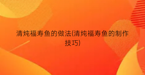 清炖福寿鱼的做法(清炖福寿鱼的制作技巧)