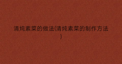 清炖素菜的做法(清炖素菜的制作方法)