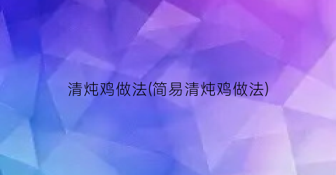 “清炖鸡做法(简易清炖鸡做法)