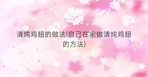 清炖鸡翅的做法(自己在家做清炖鸡翅的方法)