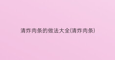 清炸肉条的做法大全(清炸肉条)