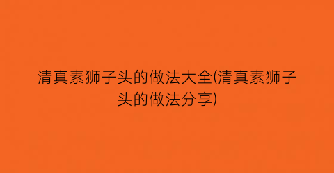 清真素狮子头的做法大全(清真素狮子头的做法分享)