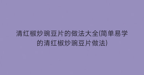 “清红椒炒豌豆片的做法大全(简单易学的清红椒炒豌豆片做法)