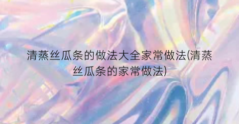 清蒸丝瓜条的做法大全家常做法(清蒸丝瓜条的家常做法)