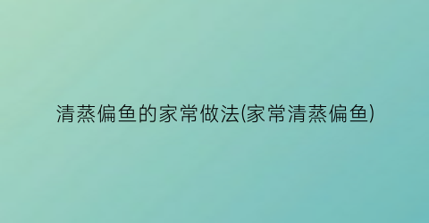 清蒸偏鱼的家常做法(家常清蒸偏鱼)
