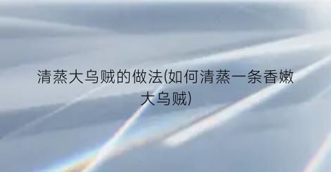 “清蒸大乌贼的做法(如何清蒸一条香嫩大乌贼)