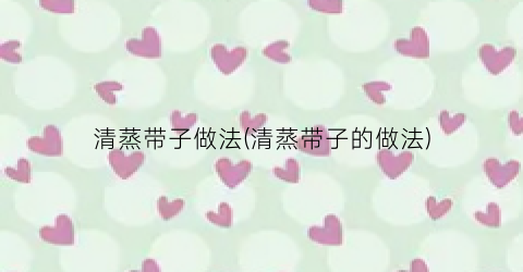 清蒸带子做法(清蒸带子的做法)