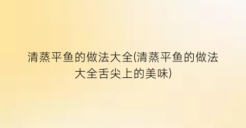 清蒸平鱼的做法大全(清蒸平鱼的做法大全舌尖上的美味)