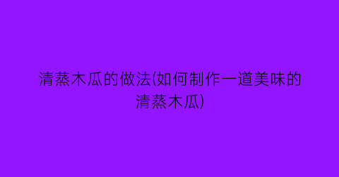 “清蒸木瓜的做法(如何制作一道美味的清蒸木瓜)