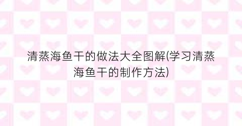 “清蒸海鱼干的做法大全图解(学习清蒸海鱼干的制作方法)