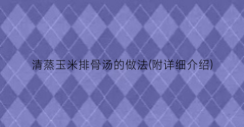 清蒸玉米排骨汤的做法(附详细介绍)