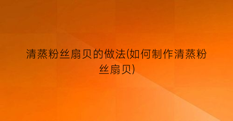 清蒸粉丝扇贝的做法(如何制作清蒸粉丝扇贝)