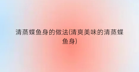清蒸蝶鱼身的做法(清爽美味的清蒸蝶鱼身)