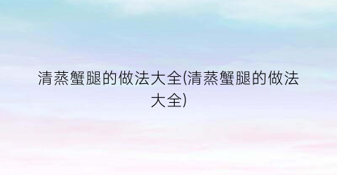 清蒸蟹腿的做法大全(清蒸蟹腿的做法大全)