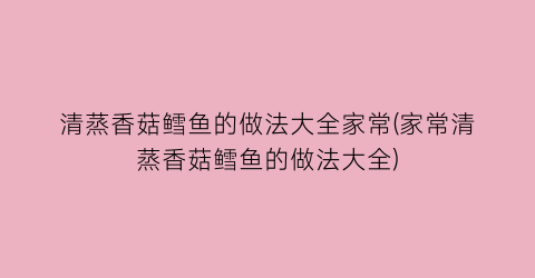 清蒸香菇鳕鱼的做法大全家常(家常清蒸香菇鳕鱼的做法大全)