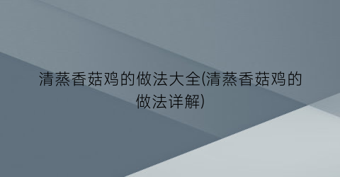 “清蒸香菇鸡的做法大全(清蒸香菇鸡的做法详解)