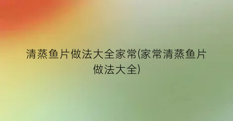 “清蒸鱼片做法大全家常(家常清蒸鱼片做法大全)