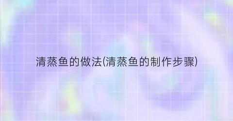 清蒸鱼的做法(清蒸鱼的制作步骤)
