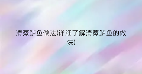 清蒸鲈鱼做法(详细了解清蒸鲈鱼的做法)