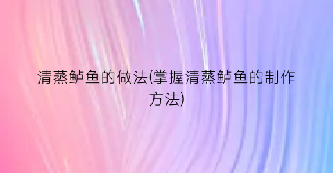 清蒸鲈鱼的做法(掌握清蒸鲈鱼的制作方法)