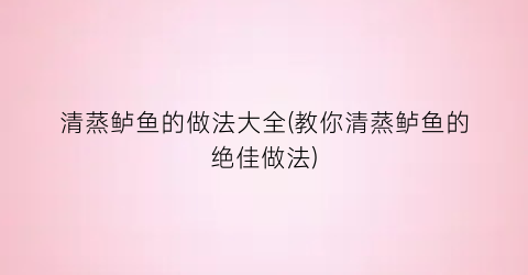 清蒸鲈鱼的做法大全(教你清蒸鲈鱼的绝佳做法)