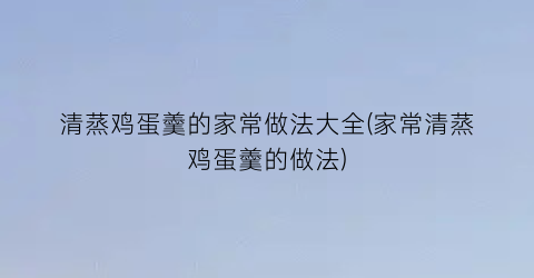 清蒸鸡蛋羹的家常做法大全(家常清蒸鸡蛋羹的做法)