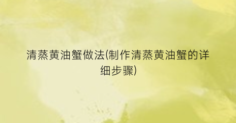 清蒸黄油蟹做法(制作清蒸黄油蟹的详细步骤)