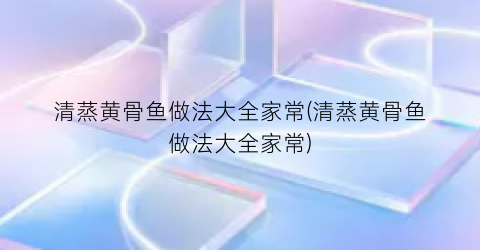 “清蒸黄骨鱼做法大全家常(清蒸黄骨鱼做法大全家常)