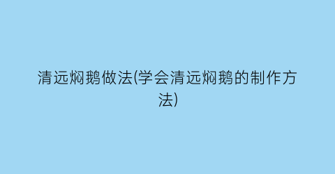 清远焖鹅做法(学会清远焖鹅的制作方法)