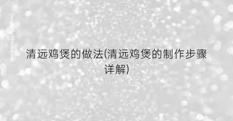 清远鸡煲的做法(清远鸡煲的制作步骤详解)