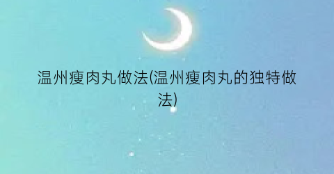 温州瘦肉丸做法(温州瘦肉丸的独特做法)