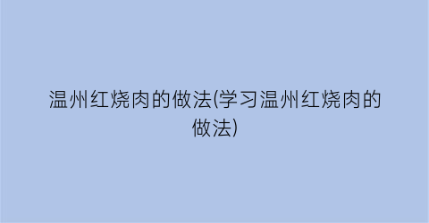 “温州红烧肉的做法(学习温州红烧肉的做法)