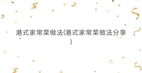 港式家常菜做法(港式家常菜做法分享)