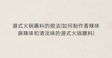 “港式火锅蘸料的做法(如何制作香辣味麻辣味和清淡味的港式火锅蘸料)