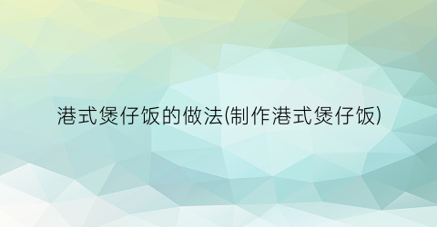 港式煲仔饭的做法(制作港式煲仔饭)