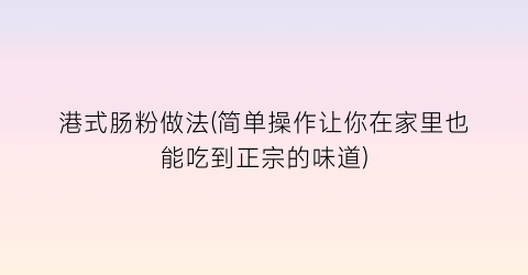 港式肠粉做法(简单操作让你在家里也能吃到正宗的味道)