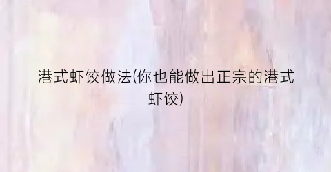 港式虾饺做法(你也能做出正宗的港式虾饺)