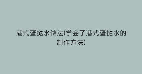 “港式蛋挞水做法(学会了港式蛋挞水的制作方法)