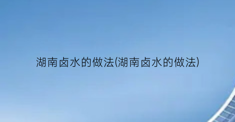 湖南卤水的做法(湖南卤水的做法)