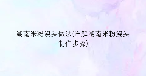 湖南米粉浇头做法(详解湖南米粉浇头制作步骤)